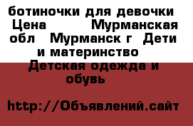 ботиночки для девочки › Цена ­ 250 - Мурманская обл., Мурманск г. Дети и материнство » Детская одежда и обувь   